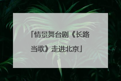 情景舞台剧《长路当歌》走进北京