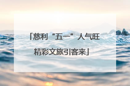 慈利“五一”人气旺 精彩文旅引客来
