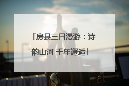 房县三日漫游：诗韵山河 千年邂逅