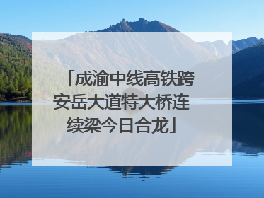 成渝中线高铁跨安岳大道特大桥连续梁今日合龙