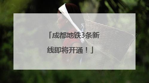 成都地铁3条新线即将开通！