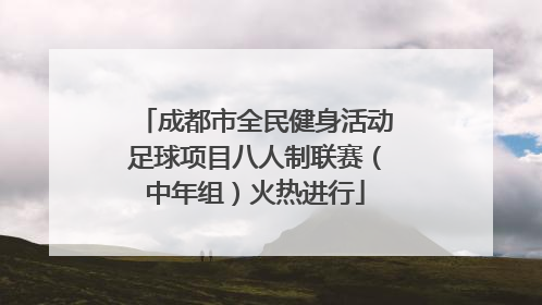 成都市全民健身活动足球项目八人制联赛（中年组）火热进行