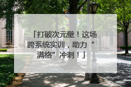 打破次元壁！这场跨系统实训，助力“满格”冲刺！