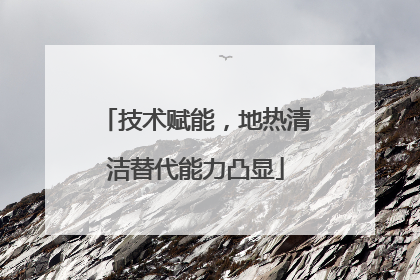 技术赋能，地热清洁替代能力凸显