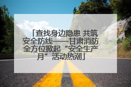 查找身边隐患 共筑安全防线——甘肃消防全方位掀起“安全生产月”活动热潮