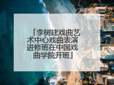 李树建戏曲艺术中心戏曲表演进修班在中国戏曲学院开班