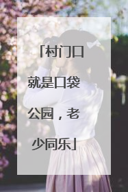 村门口就是口袋公园，老少同乐