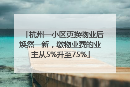 杭州一小区更换物业后焕然一新，缴物业费的业主从5%升至75%