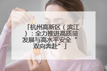 杭州高新区（滨江）：全力推进高质量发展与高水平安全“双向奔赴”