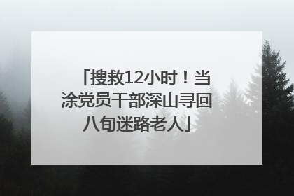 搜救12小时！当涂党员干部深山寻回八旬迷路老人