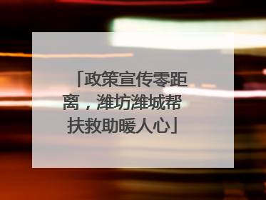 政策宣传零距离，潍坊潍城帮扶救助暖人心