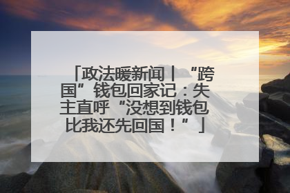 政法暖新闻丨“跨国”钱包回家记：失主直呼“没想到钱包比我还先回国！”