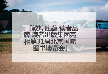 敦煌底蕴 读者品牌 读者出版集团亮相第31届北京国际图书博览会