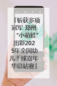 斩获多项冠军 郑州“小萌娃”出彩2025年全国幼儿手球嘉年华总站赛