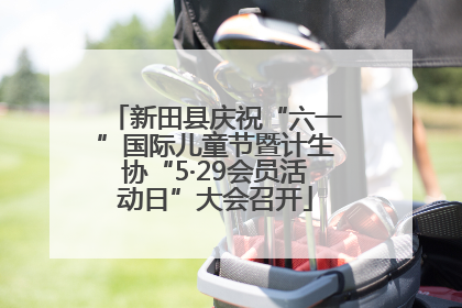 新田县庆祝“六一”国际儿童节暨计生协“5·29会员活动日”大会召开