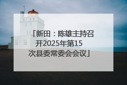新田：陈雄主持召开2025年第15次县委常委会会议