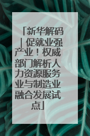 新华解码｜促就业强产业！权威部门解析人力资源服务业与制造业融合发展试点