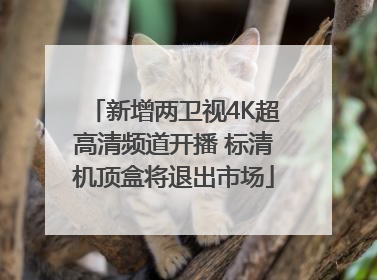 新增两卫视4K超高清频道开播 标清机顶盒将退出市场