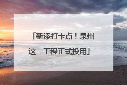 新添打卡点！泉州这一工程正式投用