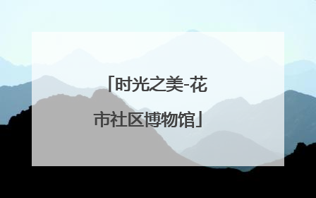 时光之美-花市社区博物馆
