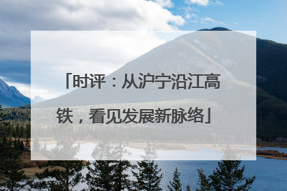 时评：从沪宁沿江高铁，看见发展新脉络