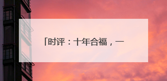 时评：十年合福，一轨飞驰新答卷(图)