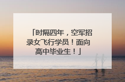 时隔四年，空军招录女飞行学员！面向高中毕业生！