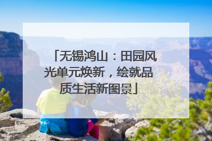 无锡鸿山：田园风光单元焕新，绘就品质生活新图景