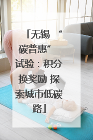 无锡 “碳普惠” 试验：积分换奖励 探索城市低碳路