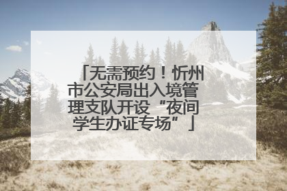 无需预约！忻州市公安局出入境管理支队开设“夜间学生办证专场”