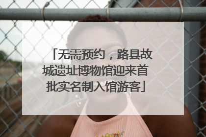 无需预约，路县故城遗址博物馆迎来首批实名制入馆游客