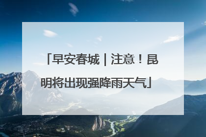 早安春城｜注意！昆明将出现强降雨天气