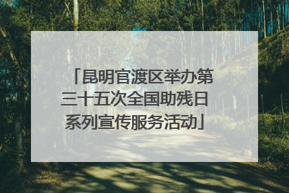 昆明官渡区举办第三十五次全国助残日系列宣传服务活动