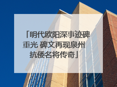 明代欧阳深事迹碑重光 碑文再现泉州抗倭名将传奇