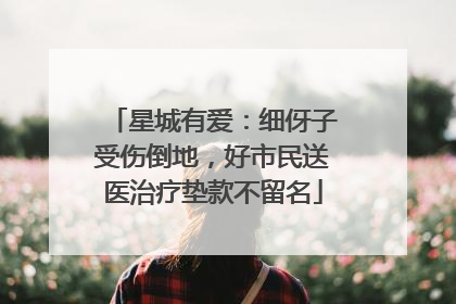 星城有爱：细伢子受伤倒地，好市民送医治疗垫款不留名