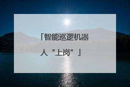 智能巡逻机器人“上岗”
