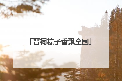 晋祠粽子香飘全国