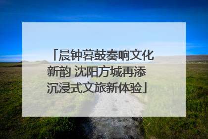晨钟暮鼓奏响文化新韵 沈阳方城再添沉浸式文旅新体验