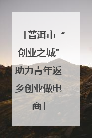 普洱市“创业之城”助力青年返乡创业做电商