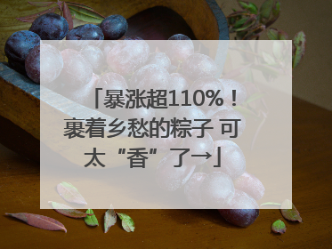 暴涨超110%！裹着乡愁的粽子 可太“香”了→