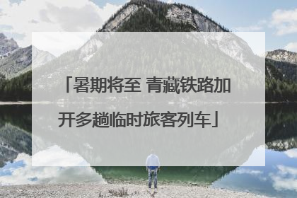暑期将至 青藏铁路加开多趟临时旅客列车