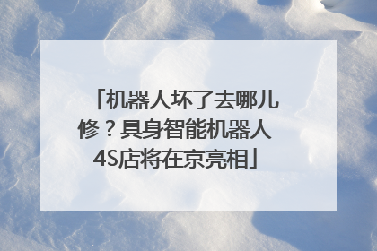 机器人坏了去哪儿修？具身智能机器人4S店将在京亮相