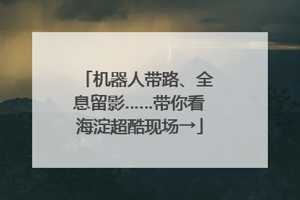 机器人带路、全息留影……带你看海淀超酷现场→