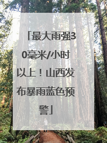 最大雨强30毫米/小时以上！山西发布暴雨蓝色预警
