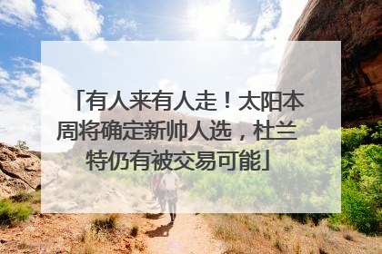 有人来有人走！太阳本周将确定新帅人选，杜兰特仍有被交易可能