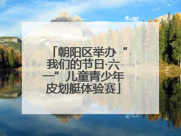 朝阳区举办“我们的节日·六一”儿童青少年皮划艇体验赛