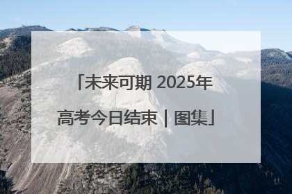 未来可期 2025年高考今日结束｜图集