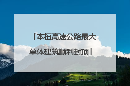 本桓高速公路最大单体建筑顺利封顶
