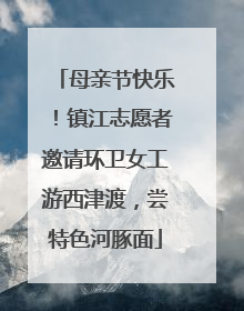 母亲节快乐！镇江志愿者邀请环卫女工游西津渡，尝特色河豚面