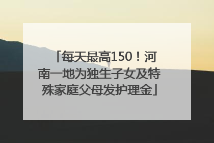 每天最高150！河南一地为独生子女及特殊家庭父母发护理金